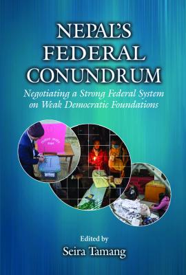 Nepal’s Federal Conundrum: Negotiating a Strong Federal System on Weak Democratic Foundations